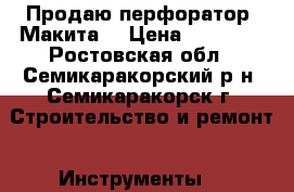 Продаю перфоратор “Макита“ › Цена ­ 10 000 - Ростовская обл., Семикаракорский р-н, Семикаракорск г. Строительство и ремонт » Инструменты   